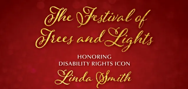 Red background with elegant gold script reading "The Festival of Trees and Lights," and below in white, "Honoring Disability Rights Icon Linda Smith," celebrating her as a motivational speaker and disability advocate.| Linda’s Life – Linda Smith
